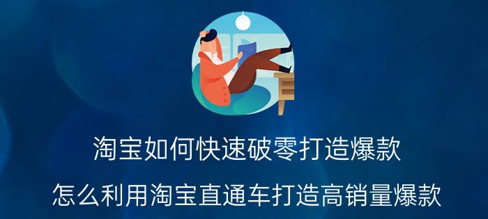 淘宝如何快速破零打造爆款 怎么利用淘宝直通车打造高销量爆款？